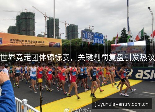 世界竞走团体锦标赛，关键判罚复盘引发热议