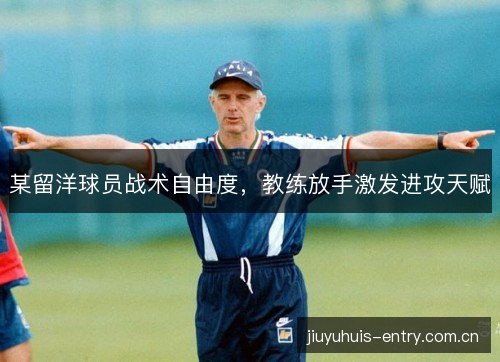 某留洋球员战术自由度，教练放手激发进攻天赋