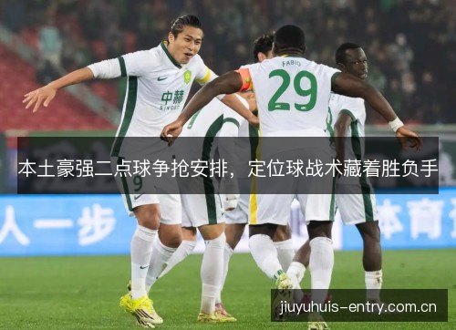 本土豪强二点球争抢安排，定位球战术藏着胜负手