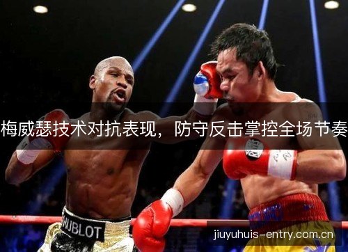 梅威瑟技术对抗表现，防守反击掌控全场节奏