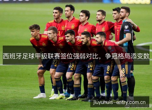 西班牙足球甲级联赛签位强弱对比，争冠格局添变数